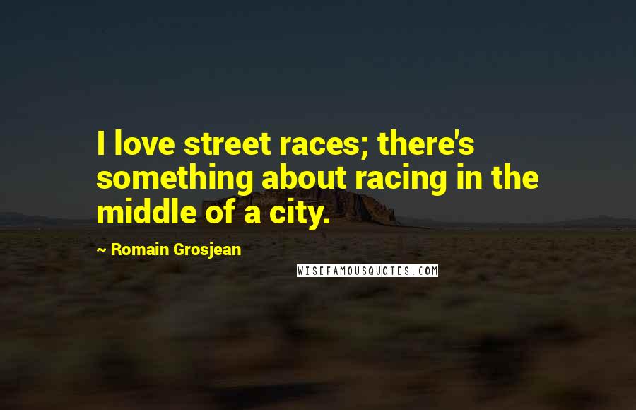 Romain Grosjean Quotes: I love street races; there's something about racing in the middle of a city.