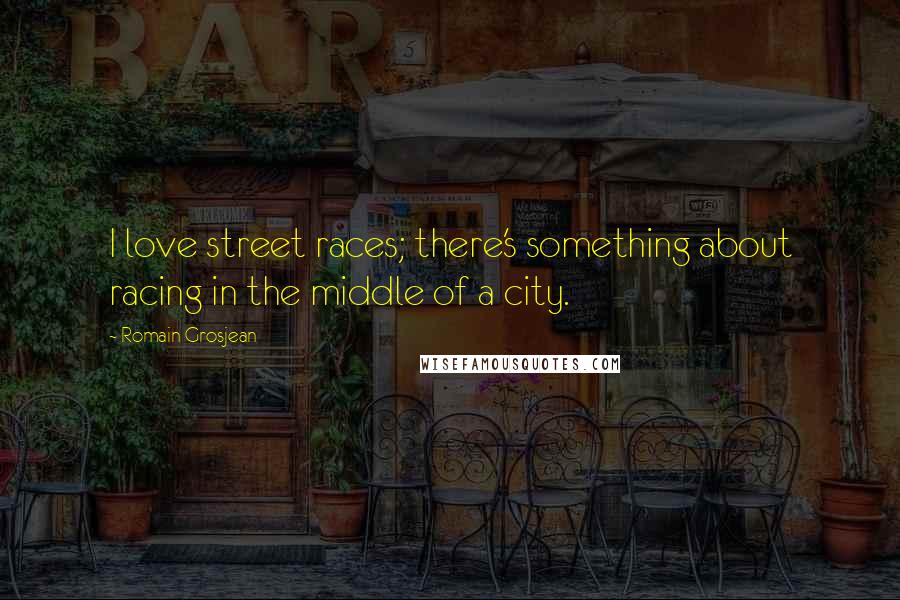 Romain Grosjean Quotes: I love street races; there's something about racing in the middle of a city.