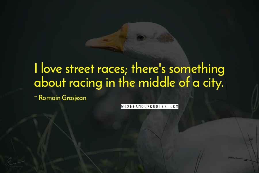 Romain Grosjean Quotes: I love street races; there's something about racing in the middle of a city.