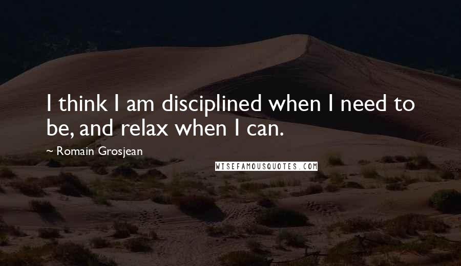 Romain Grosjean Quotes: I think I am disciplined when I need to be, and relax when I can.