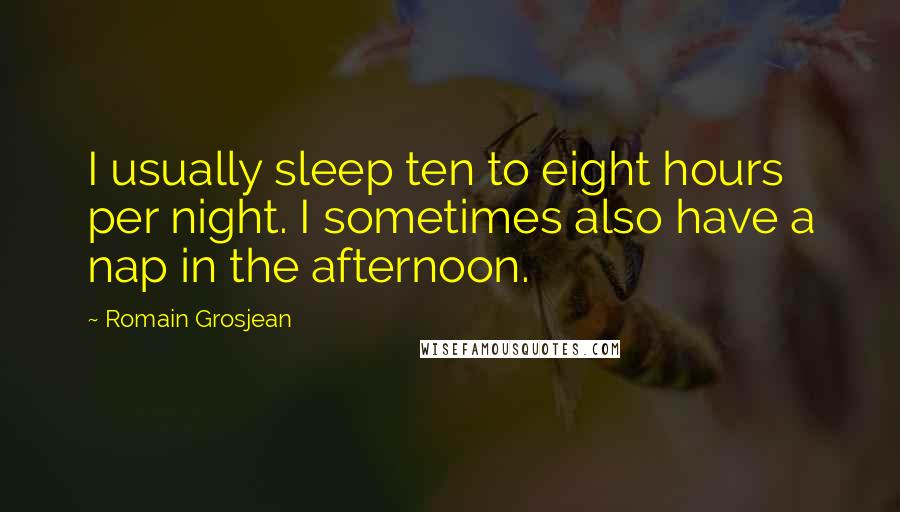 Romain Grosjean Quotes: I usually sleep ten to eight hours per night. I sometimes also have a nap in the afternoon.