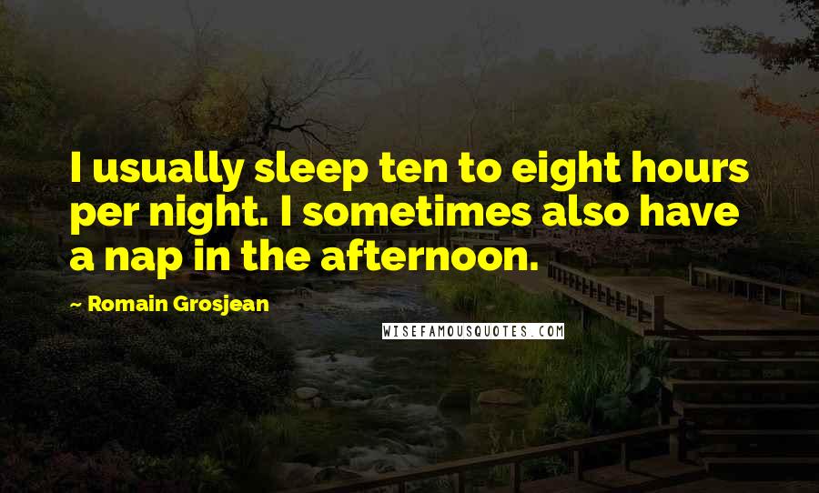 Romain Grosjean Quotes: I usually sleep ten to eight hours per night. I sometimes also have a nap in the afternoon.