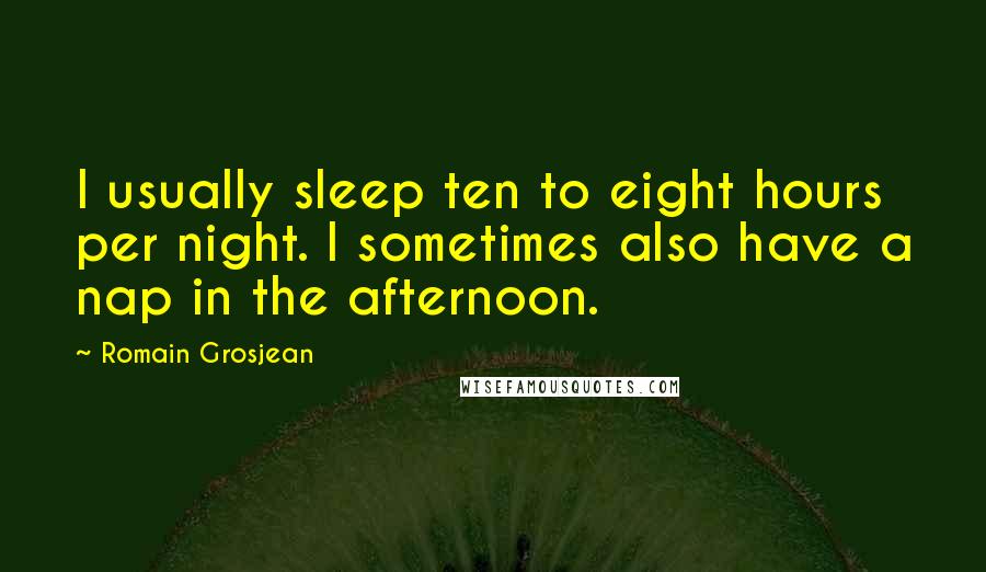 Romain Grosjean Quotes: I usually sleep ten to eight hours per night. I sometimes also have a nap in the afternoon.