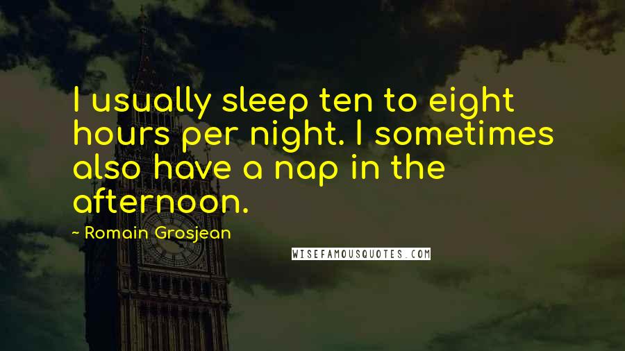 Romain Grosjean Quotes: I usually sleep ten to eight hours per night. I sometimes also have a nap in the afternoon.