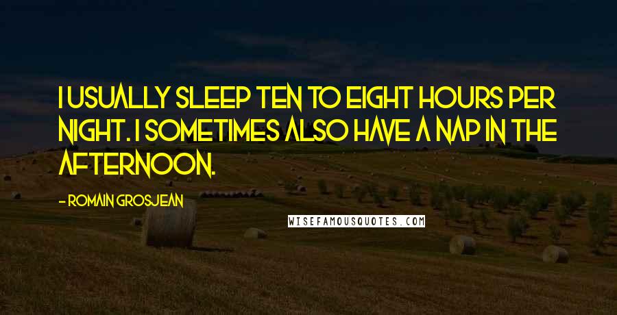 Romain Grosjean Quotes: I usually sleep ten to eight hours per night. I sometimes also have a nap in the afternoon.