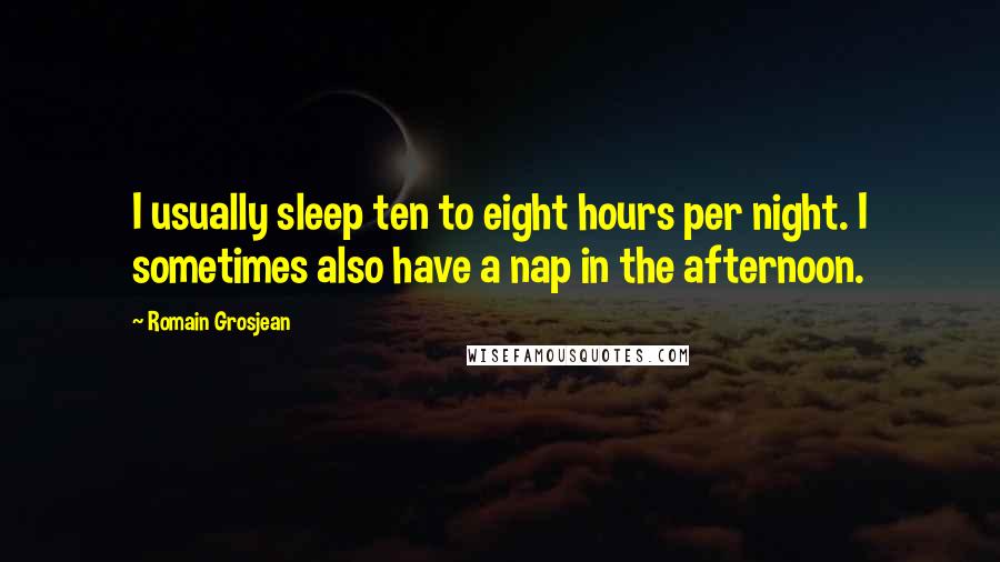 Romain Grosjean Quotes: I usually sleep ten to eight hours per night. I sometimes also have a nap in the afternoon.