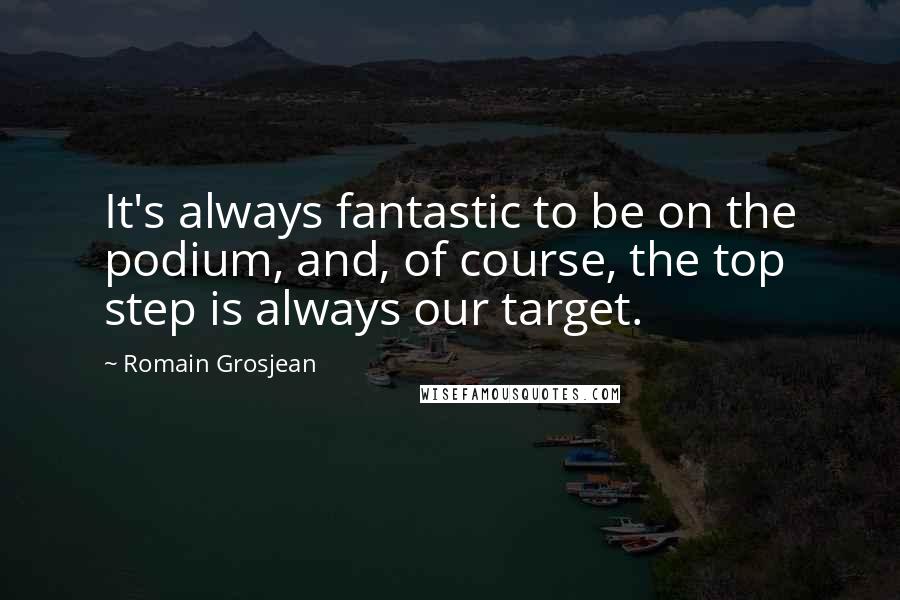 Romain Grosjean Quotes: It's always fantastic to be on the podium, and, of course, the top step is always our target.