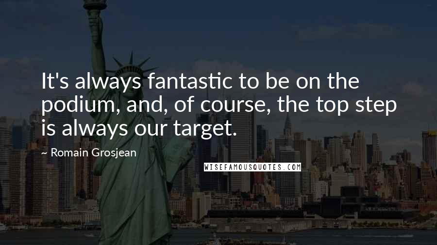 Romain Grosjean Quotes: It's always fantastic to be on the podium, and, of course, the top step is always our target.