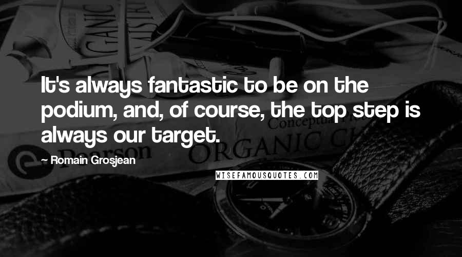 Romain Grosjean Quotes: It's always fantastic to be on the podium, and, of course, the top step is always our target.