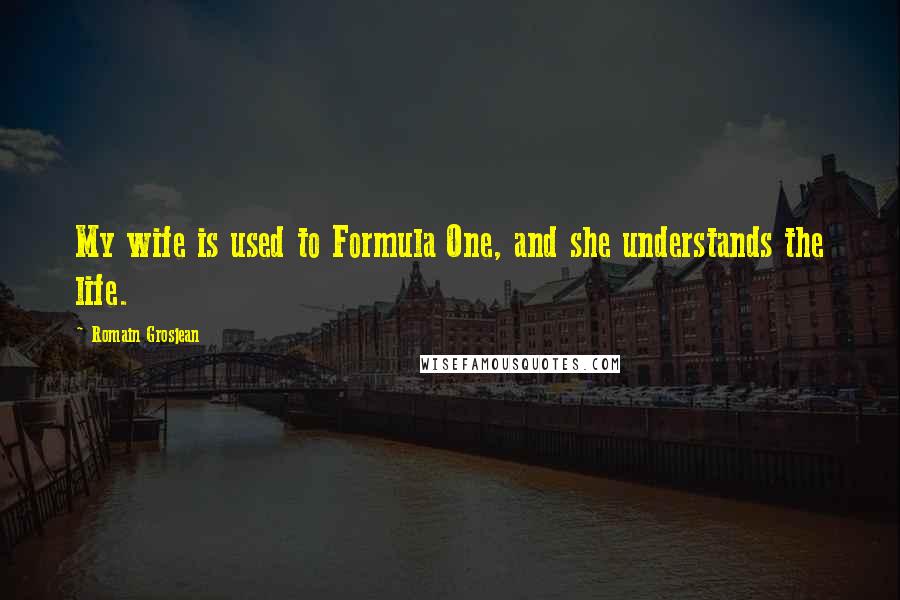 Romain Grosjean Quotes: My wife is used to Formula One, and she understands the life.