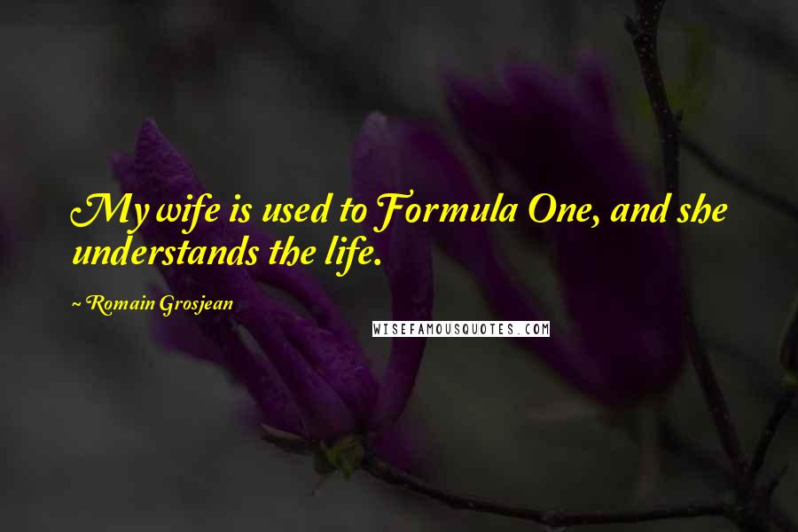 Romain Grosjean Quotes: My wife is used to Formula One, and she understands the life.