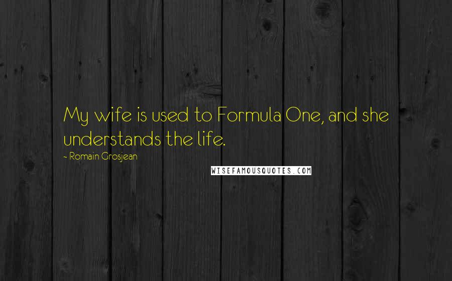 Romain Grosjean Quotes: My wife is used to Formula One, and she understands the life.