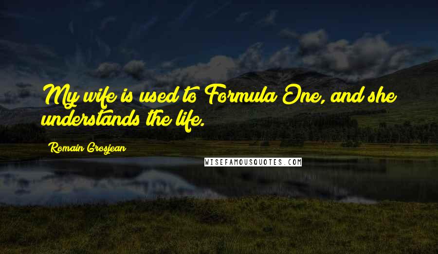 Romain Grosjean Quotes: My wife is used to Formula One, and she understands the life.