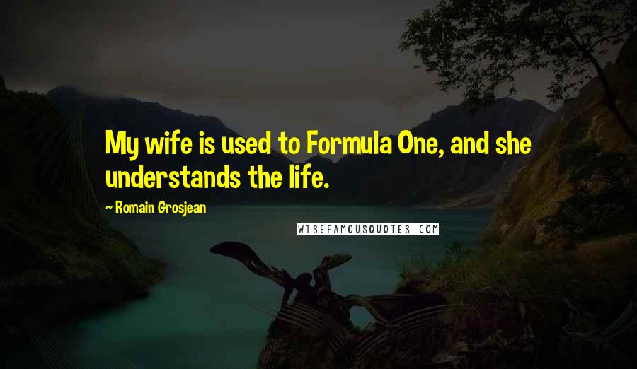 Romain Grosjean Quotes: My wife is used to Formula One, and she understands the life.