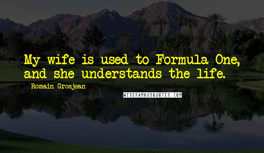 Romain Grosjean Quotes: My wife is used to Formula One, and she understands the life.