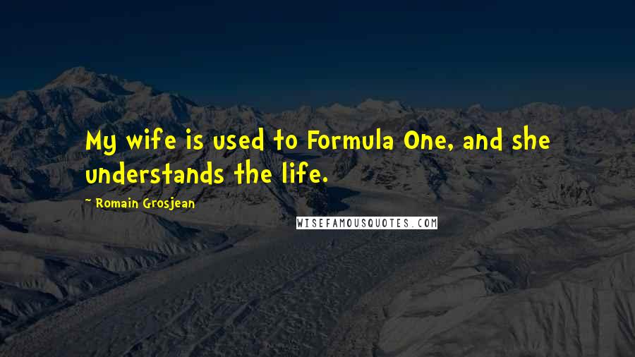 Romain Grosjean Quotes: My wife is used to Formula One, and she understands the life.