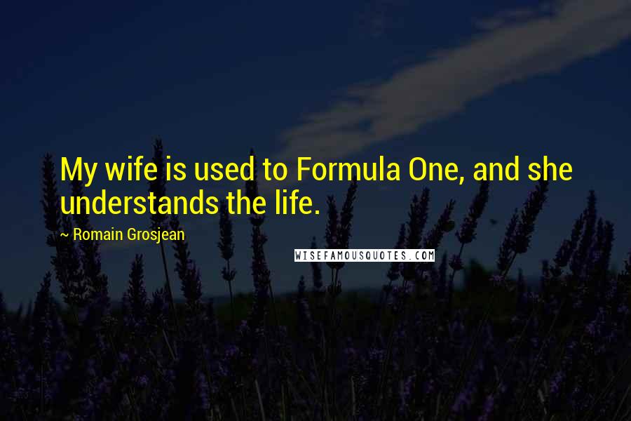 Romain Grosjean Quotes: My wife is used to Formula One, and she understands the life.