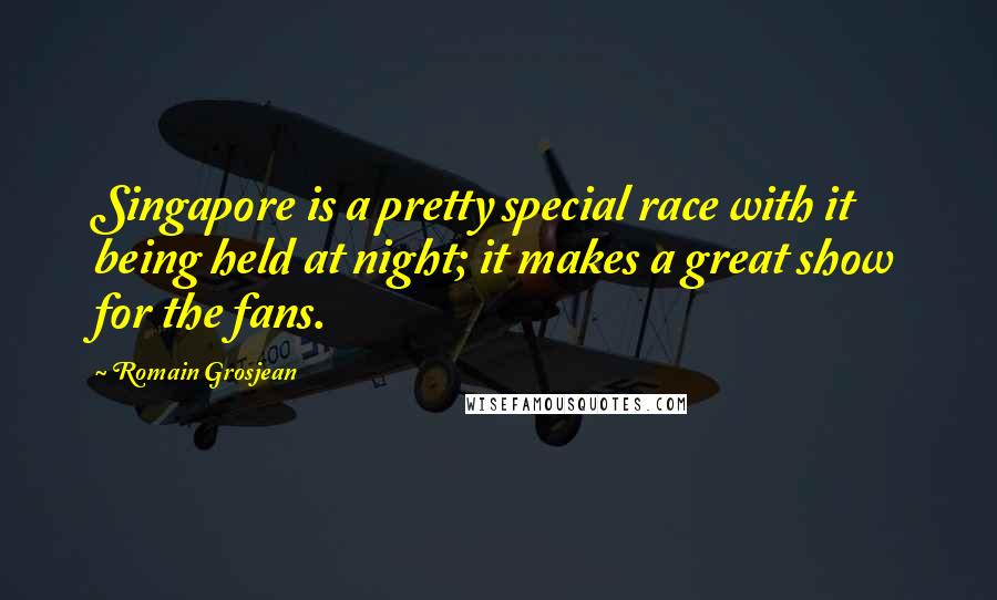 Romain Grosjean Quotes: Singapore is a pretty special race with it being held at night; it makes a great show for the fans.