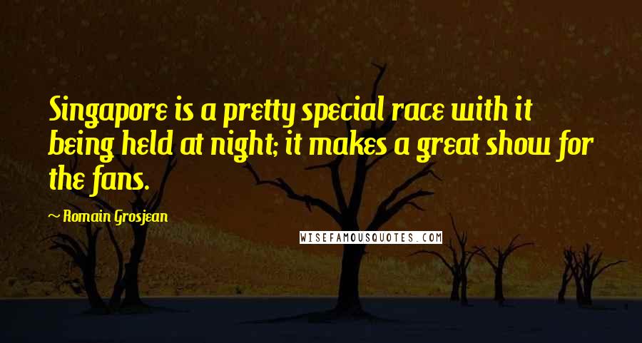 Romain Grosjean Quotes: Singapore is a pretty special race with it being held at night; it makes a great show for the fans.
