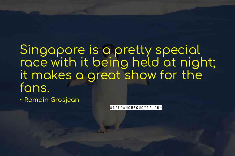 Romain Grosjean Quotes: Singapore is a pretty special race with it being held at night; it makes a great show for the fans.