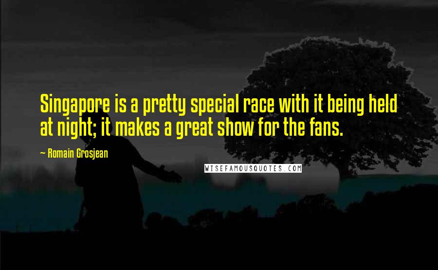 Romain Grosjean Quotes: Singapore is a pretty special race with it being held at night; it makes a great show for the fans.