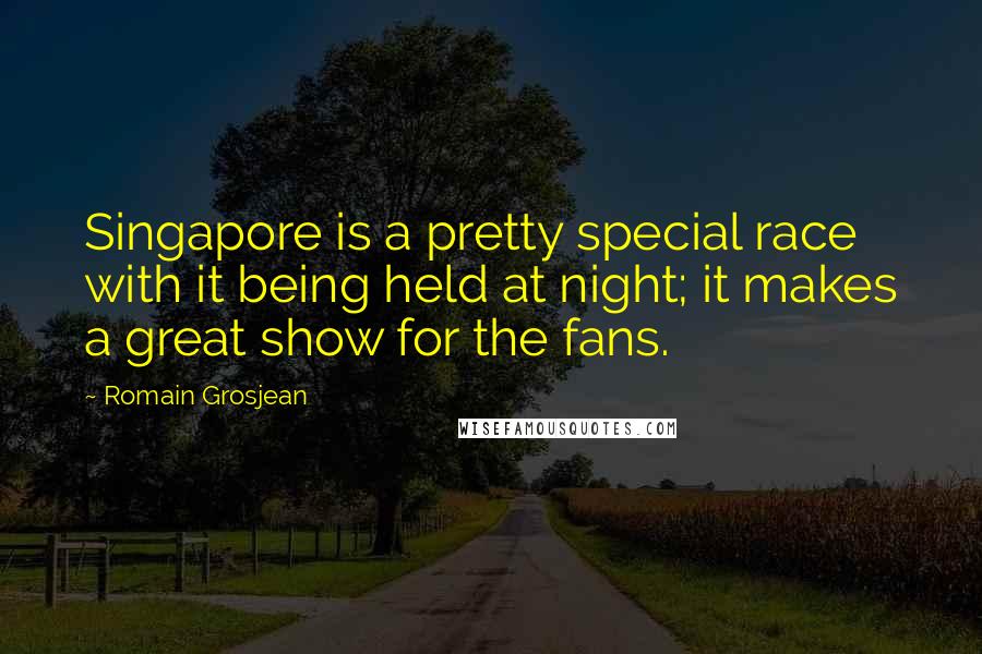 Romain Grosjean Quotes: Singapore is a pretty special race with it being held at night; it makes a great show for the fans.