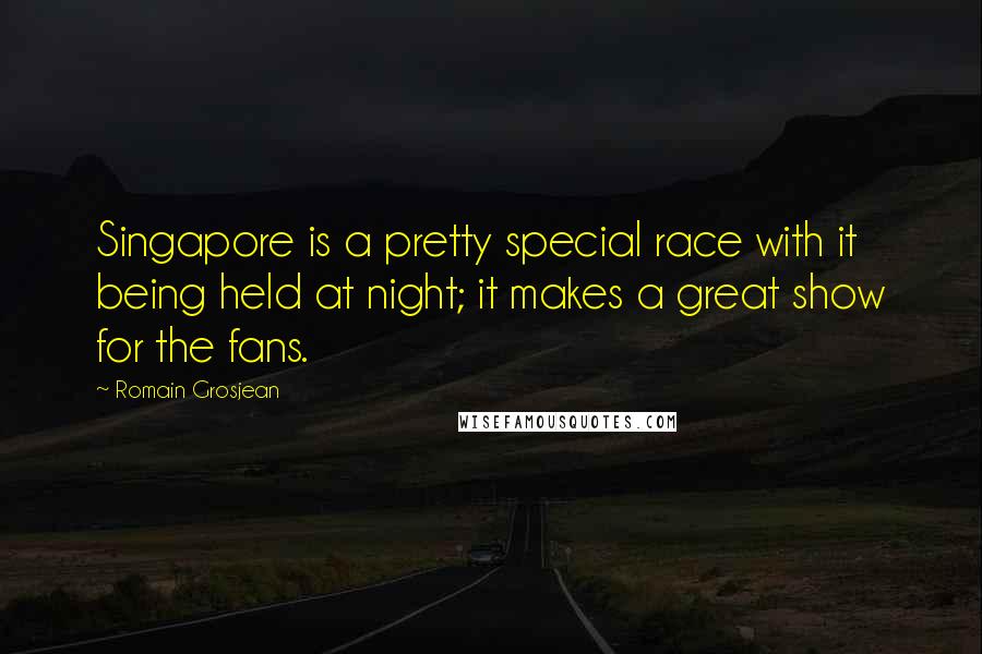 Romain Grosjean Quotes: Singapore is a pretty special race with it being held at night; it makes a great show for the fans.