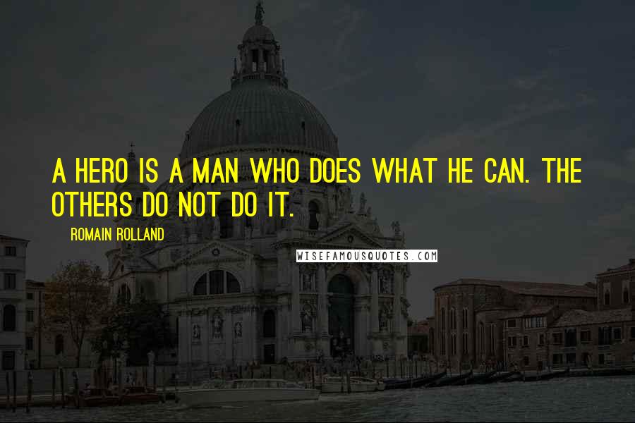 Romain Rolland Quotes: A hero is a man who does what he can. The others do not do it.