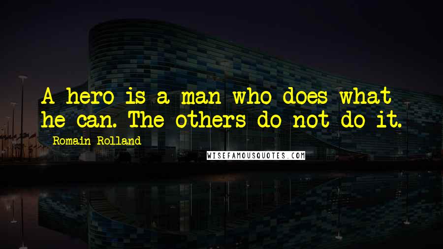 Romain Rolland Quotes: A hero is a man who does what he can. The others do not do it.