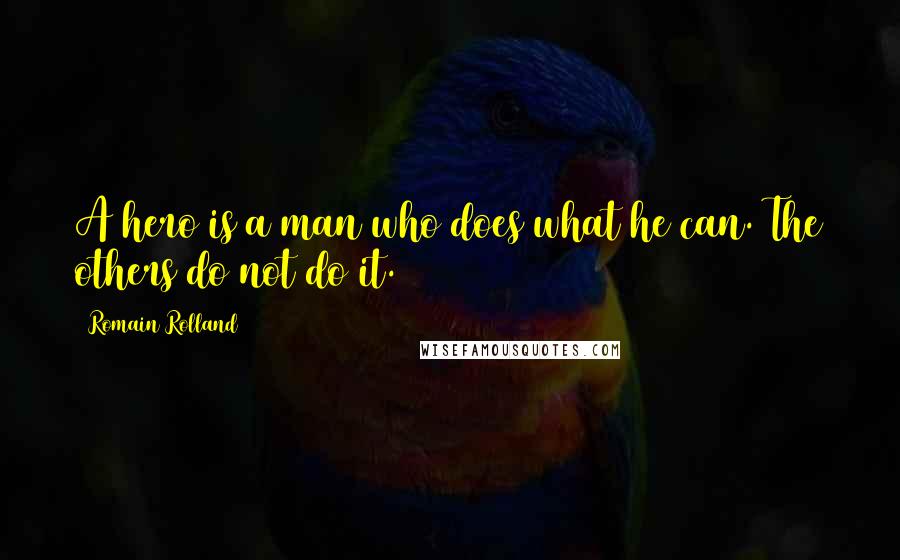 Romain Rolland Quotes: A hero is a man who does what he can. The others do not do it.