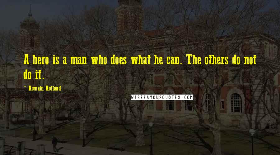 Romain Rolland Quotes: A hero is a man who does what he can. The others do not do it.