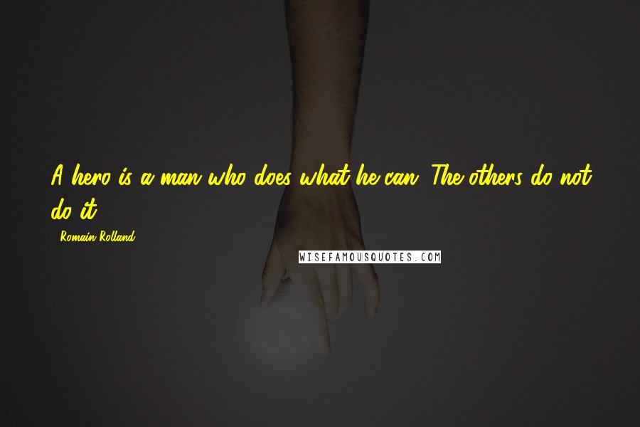 Romain Rolland Quotes: A hero is a man who does what he can. The others do not do it.