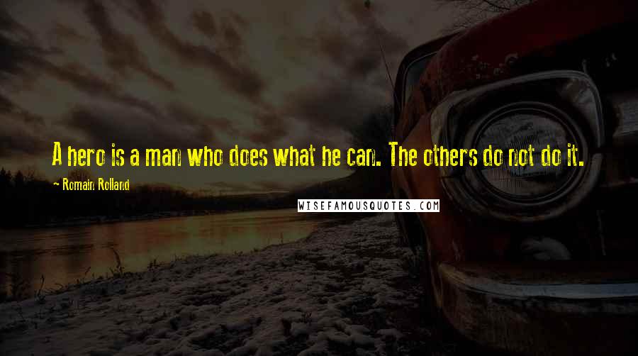 Romain Rolland Quotes: A hero is a man who does what he can. The others do not do it.