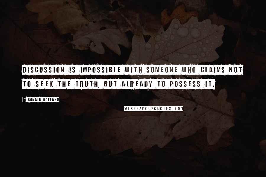 Romain Rolland Quotes: Discussion is impossible with someone who claims not to seek the truth, but already to possess it.