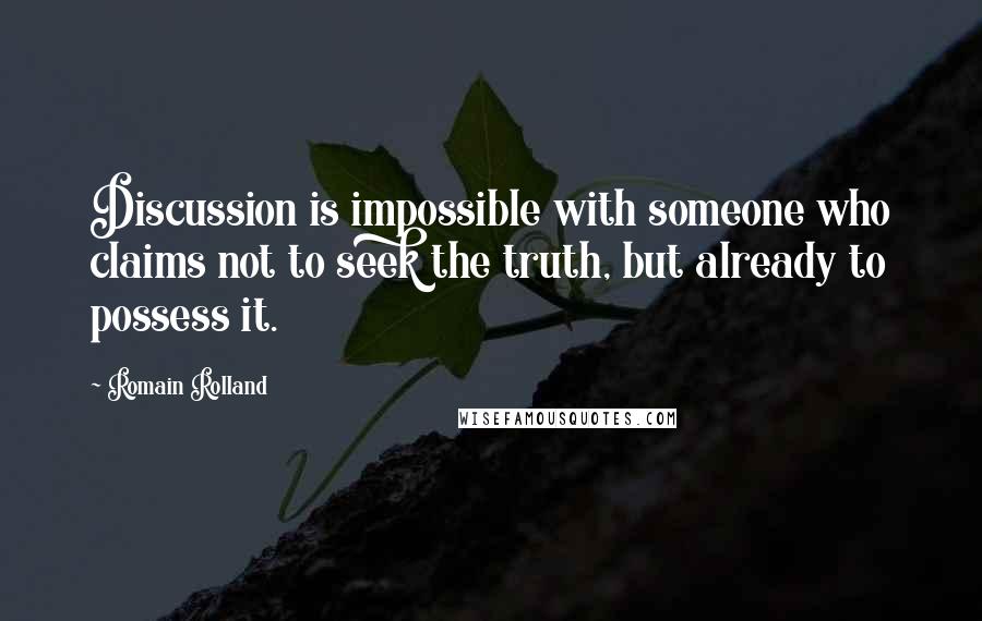 Romain Rolland Quotes: Discussion is impossible with someone who claims not to seek the truth, but already to possess it.