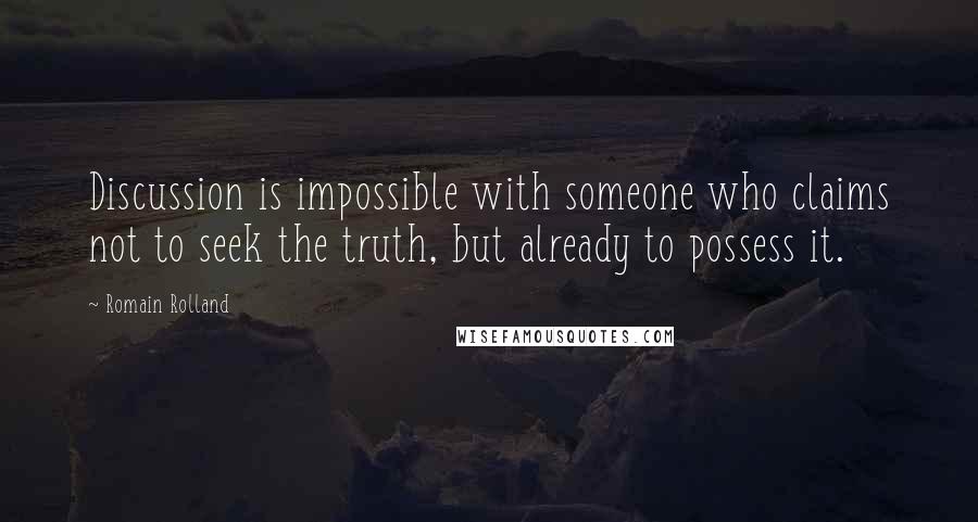 Romain Rolland Quotes: Discussion is impossible with someone who claims not to seek the truth, but already to possess it.