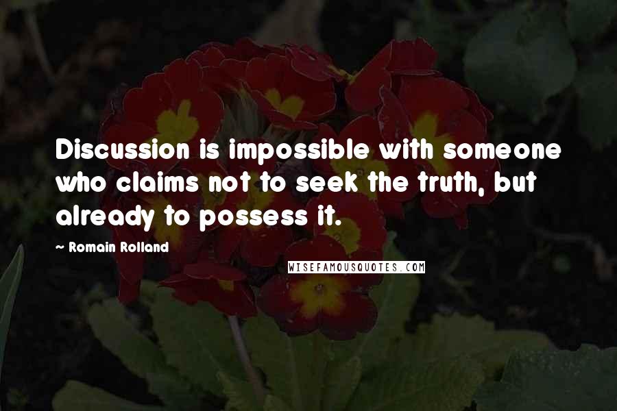 Romain Rolland Quotes: Discussion is impossible with someone who claims not to seek the truth, but already to possess it.