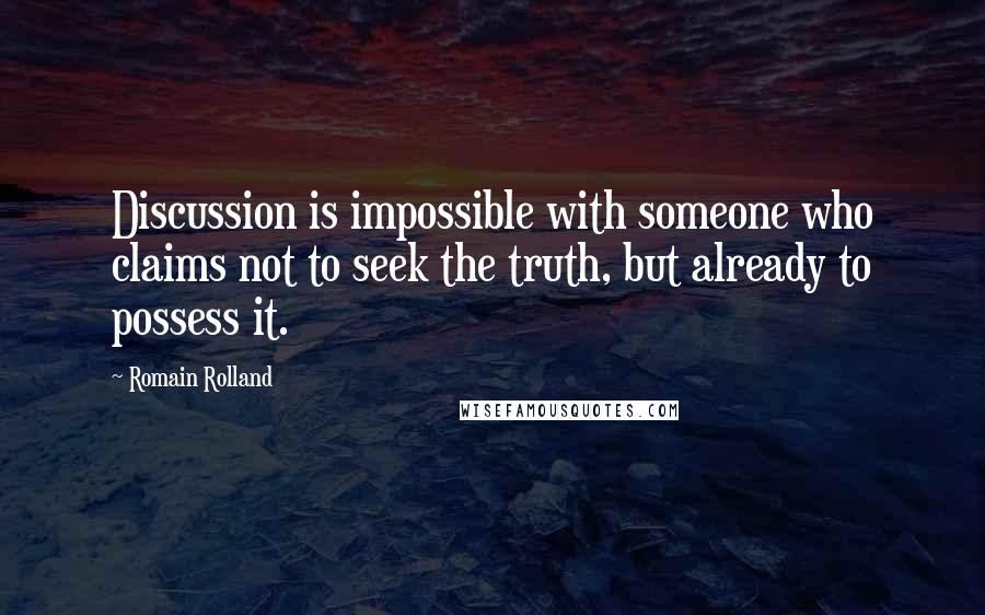 Romain Rolland Quotes: Discussion is impossible with someone who claims not to seek the truth, but already to possess it.