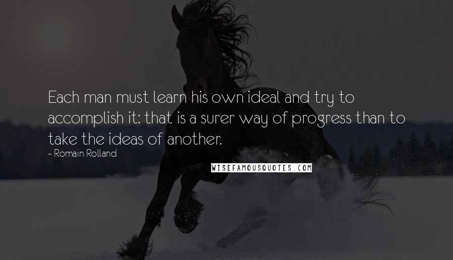 Romain Rolland Quotes: Each man must learn his own ideal and try to accomplish it: that is a surer way of progress than to take the ideas of another.