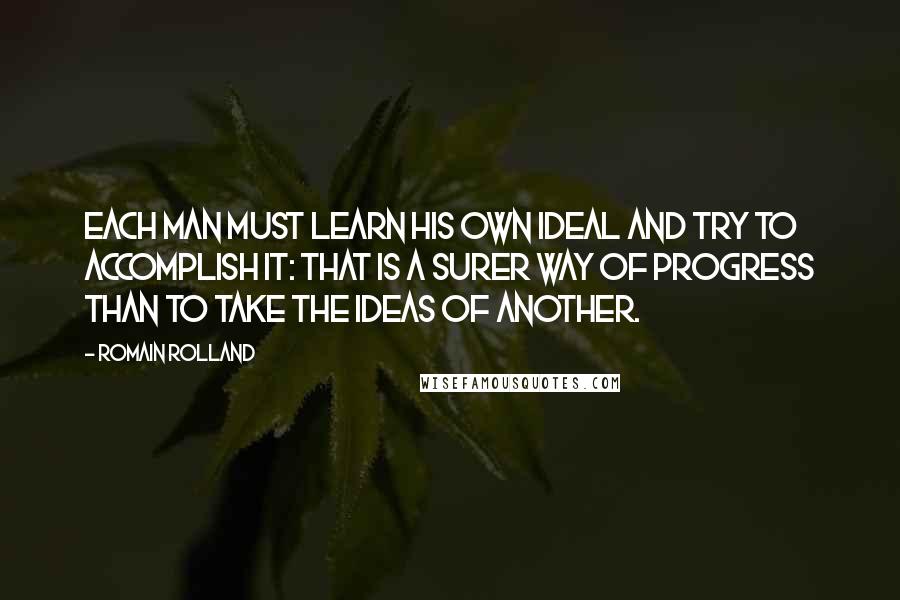 Romain Rolland Quotes: Each man must learn his own ideal and try to accomplish it: that is a surer way of progress than to take the ideas of another.