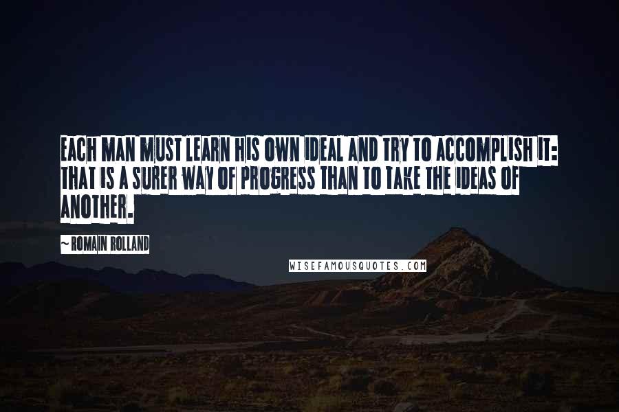 Romain Rolland Quotes: Each man must learn his own ideal and try to accomplish it: that is a surer way of progress than to take the ideas of another.