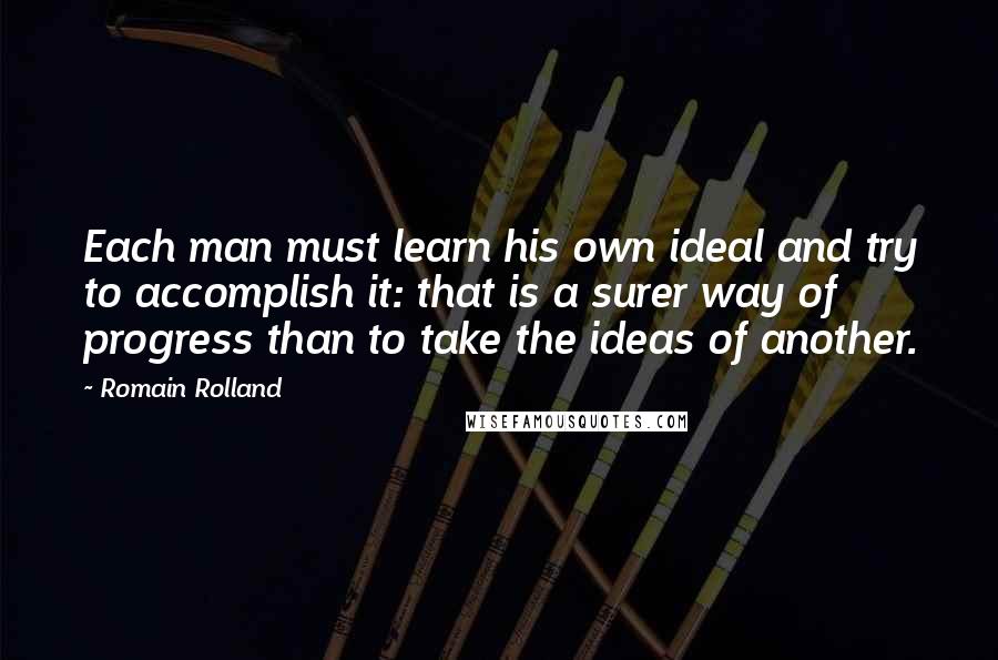 Romain Rolland Quotes: Each man must learn his own ideal and try to accomplish it: that is a surer way of progress than to take the ideas of another.