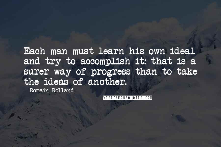 Romain Rolland Quotes: Each man must learn his own ideal and try to accomplish it: that is a surer way of progress than to take the ideas of another.