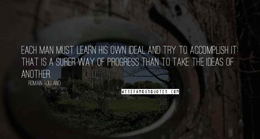 Romain Rolland Quotes: Each man must learn his own ideal and try to accomplish it: that is a surer way of progress than to take the ideas of another.