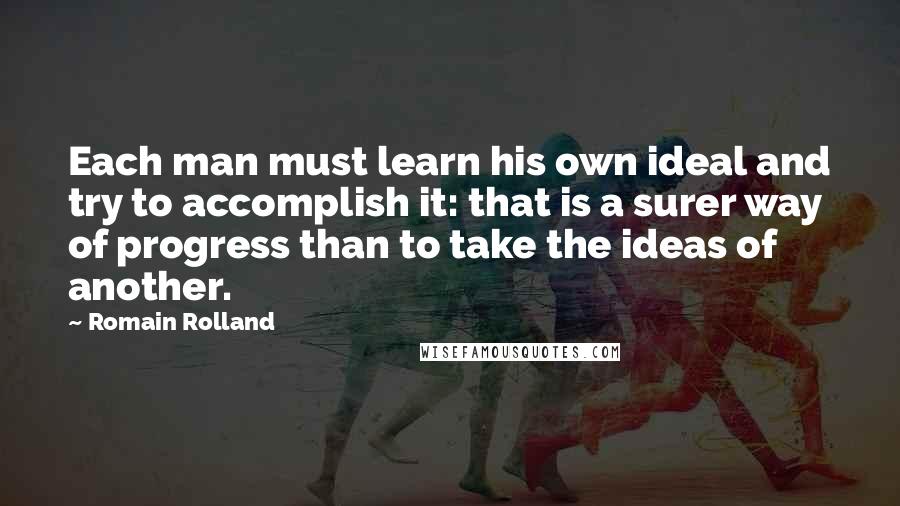 Romain Rolland Quotes: Each man must learn his own ideal and try to accomplish it: that is a surer way of progress than to take the ideas of another.