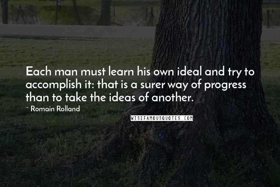 Romain Rolland Quotes: Each man must learn his own ideal and try to accomplish it: that is a surer way of progress than to take the ideas of another.