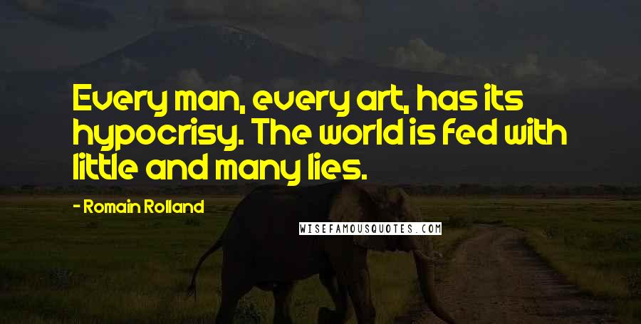 Romain Rolland Quotes: Every man, every art, has its hypocrisy. The world is fed with little and many lies.