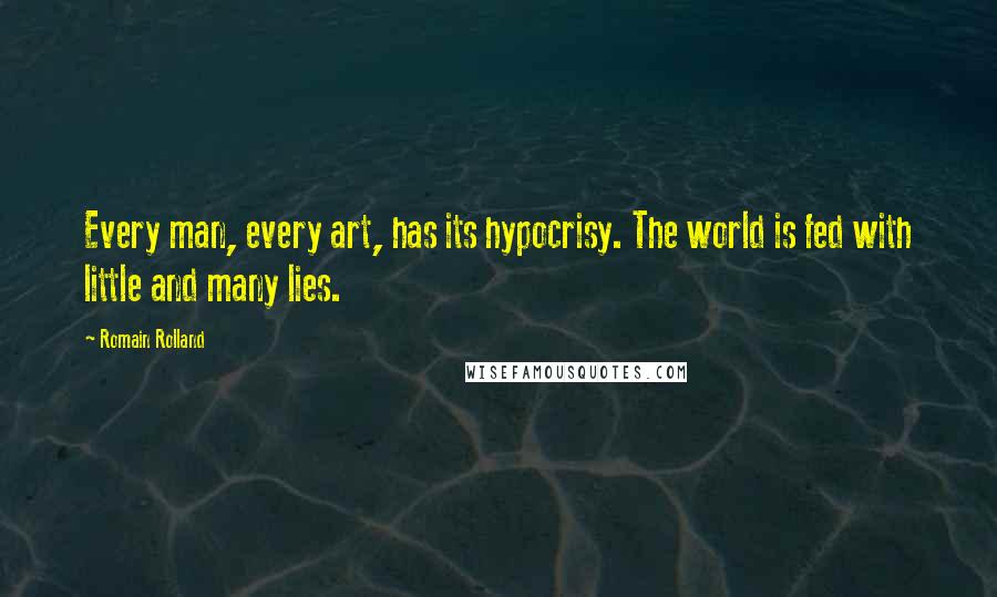 Romain Rolland Quotes: Every man, every art, has its hypocrisy. The world is fed with little and many lies.