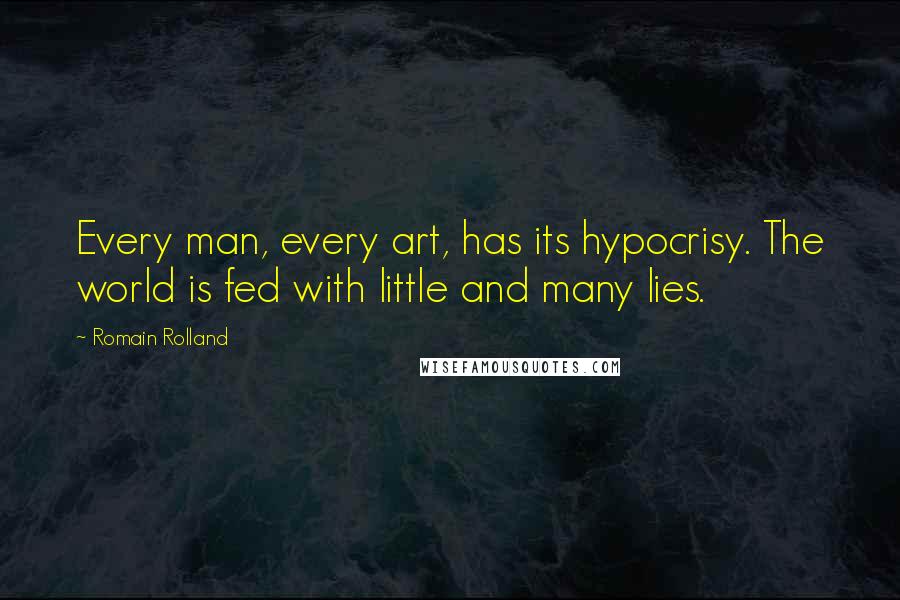 Romain Rolland Quotes: Every man, every art, has its hypocrisy. The world is fed with little and many lies.
