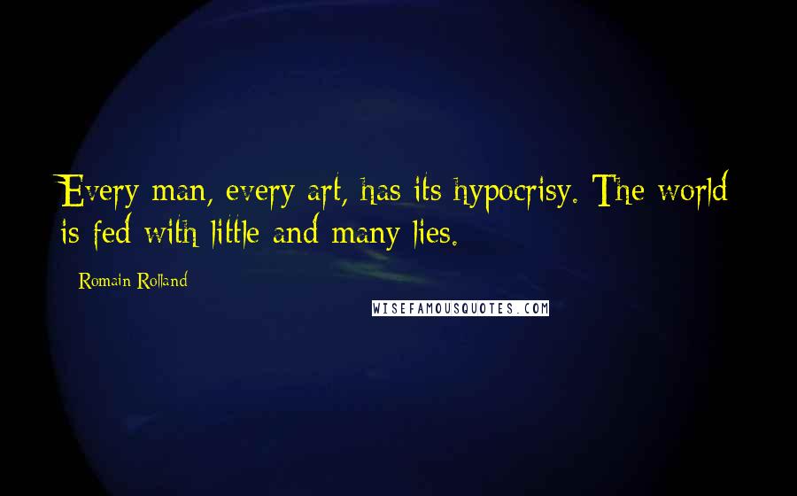 Romain Rolland Quotes: Every man, every art, has its hypocrisy. The world is fed with little and many lies.